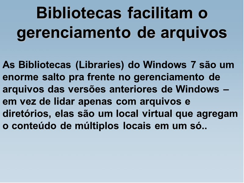 Bibliotecas facilitam o gerenciamento de arquivos As Bibliotecas (Libraries) do Windows 7 são um